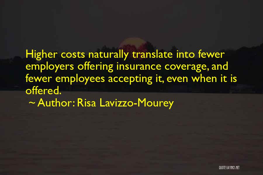 Risa Lavizzo-Mourey Quotes: Higher Costs Naturally Translate Into Fewer Employers Offering Insurance Coverage, And Fewer Employees Accepting It, Even When It Is Offered.