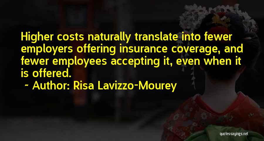 Risa Lavizzo-Mourey Quotes: Higher Costs Naturally Translate Into Fewer Employers Offering Insurance Coverage, And Fewer Employees Accepting It, Even When It Is Offered.