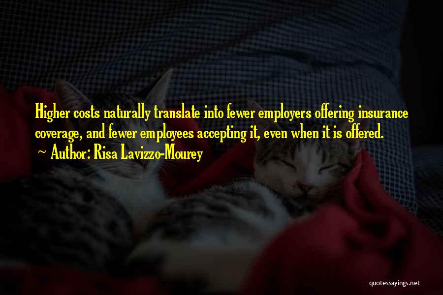 Risa Lavizzo-Mourey Quotes: Higher Costs Naturally Translate Into Fewer Employers Offering Insurance Coverage, And Fewer Employees Accepting It, Even When It Is Offered.