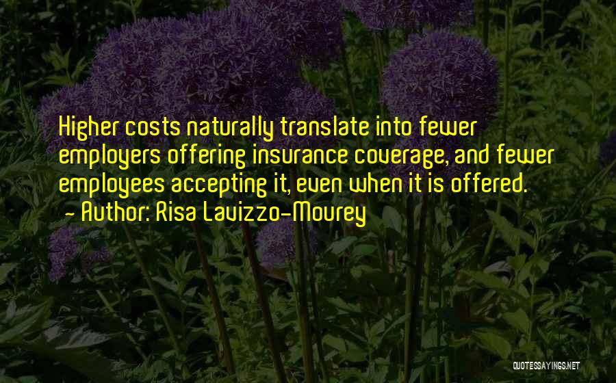 Risa Lavizzo-Mourey Quotes: Higher Costs Naturally Translate Into Fewer Employers Offering Insurance Coverage, And Fewer Employees Accepting It, Even When It Is Offered.