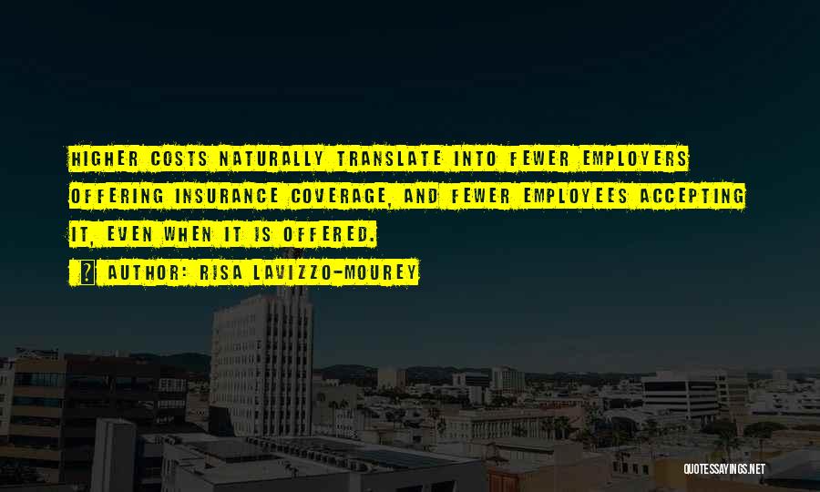 Risa Lavizzo-Mourey Quotes: Higher Costs Naturally Translate Into Fewer Employers Offering Insurance Coverage, And Fewer Employees Accepting It, Even When It Is Offered.