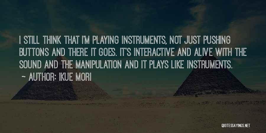 Ikue Mori Quotes: I Still Think That I'm Playing Instruments, Not Just Pushing Buttons And There It Goes. It's Interactive And Alive With