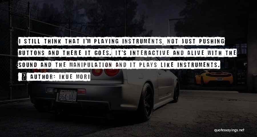 Ikue Mori Quotes: I Still Think That I'm Playing Instruments, Not Just Pushing Buttons And There It Goes. It's Interactive And Alive With