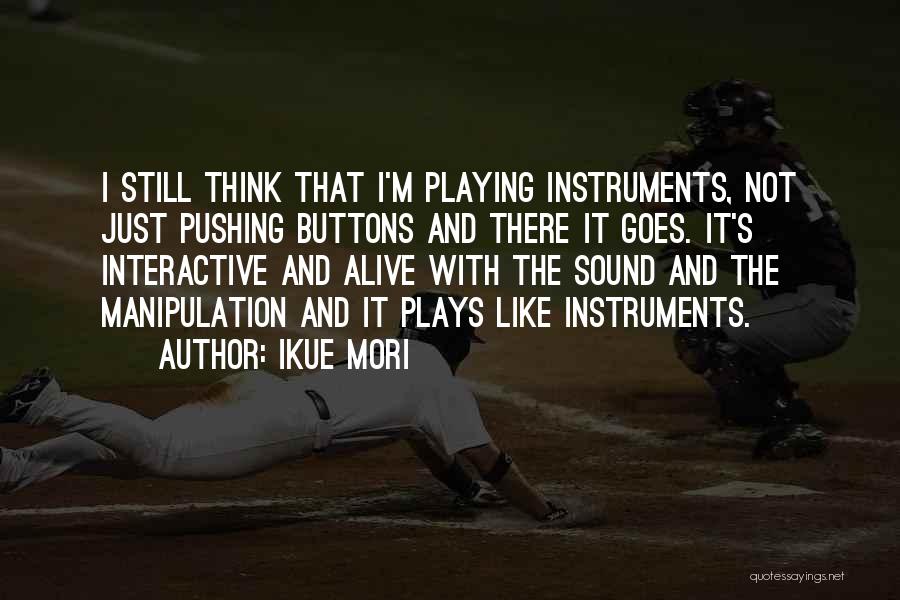 Ikue Mori Quotes: I Still Think That I'm Playing Instruments, Not Just Pushing Buttons And There It Goes. It's Interactive And Alive With