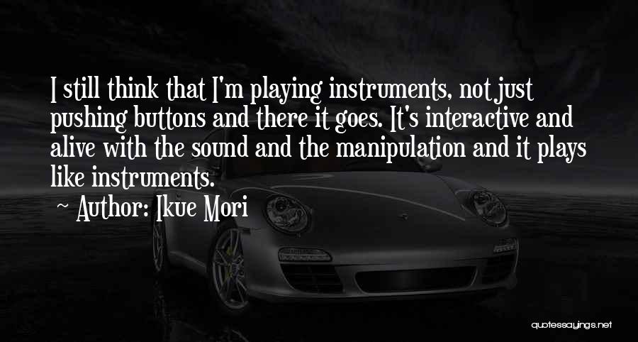 Ikue Mori Quotes: I Still Think That I'm Playing Instruments, Not Just Pushing Buttons And There It Goes. It's Interactive And Alive With