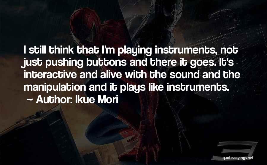 Ikue Mori Quotes: I Still Think That I'm Playing Instruments, Not Just Pushing Buttons And There It Goes. It's Interactive And Alive With