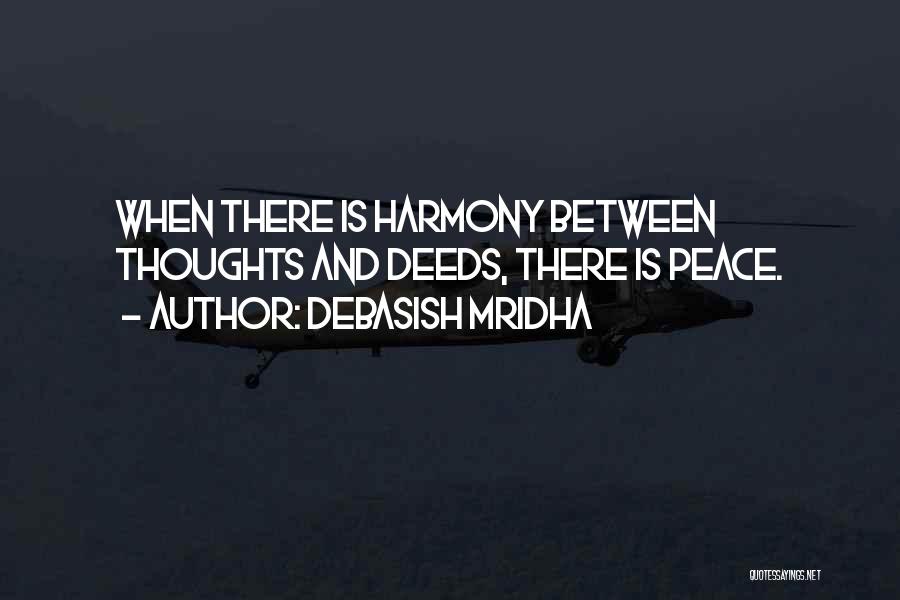 Debasish Mridha Quotes: When There Is Harmony Between Thoughts And Deeds, There Is Peace.