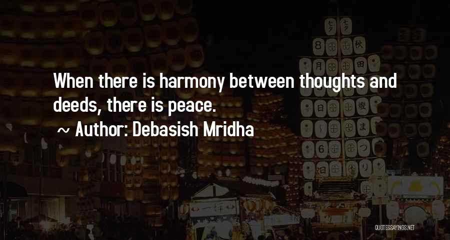 Debasish Mridha Quotes: When There Is Harmony Between Thoughts And Deeds, There Is Peace.