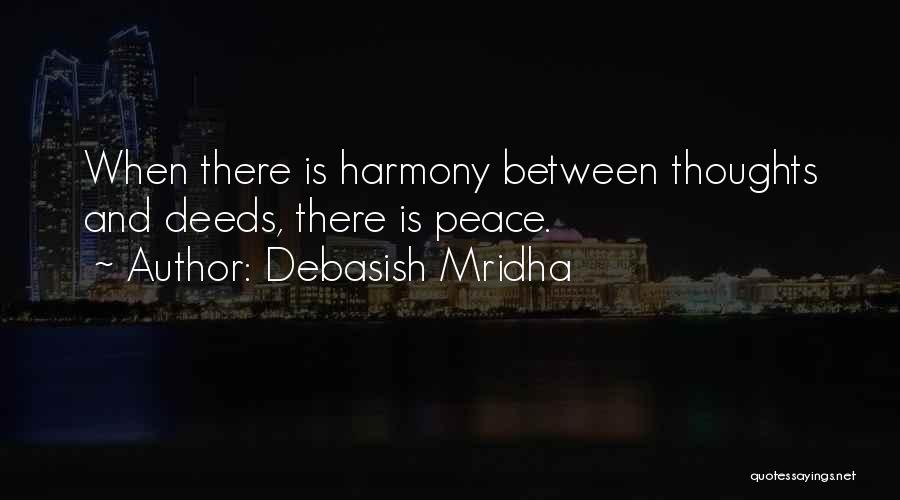 Debasish Mridha Quotes: When There Is Harmony Between Thoughts And Deeds, There Is Peace.