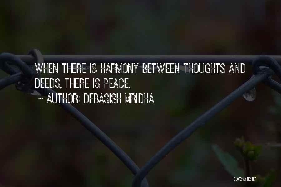 Debasish Mridha Quotes: When There Is Harmony Between Thoughts And Deeds, There Is Peace.