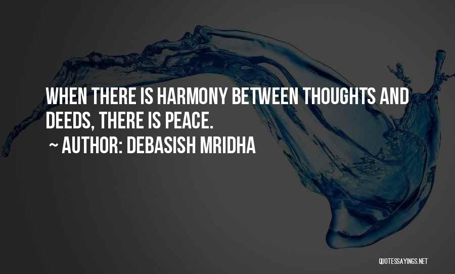 Debasish Mridha Quotes: When There Is Harmony Between Thoughts And Deeds, There Is Peace.