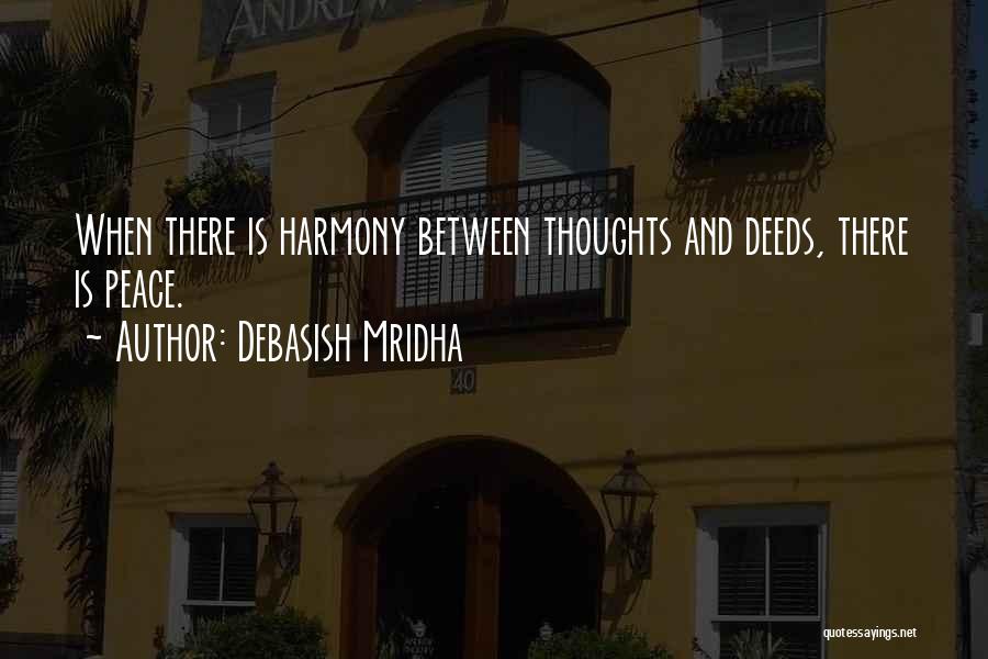 Debasish Mridha Quotes: When There Is Harmony Between Thoughts And Deeds, There Is Peace.