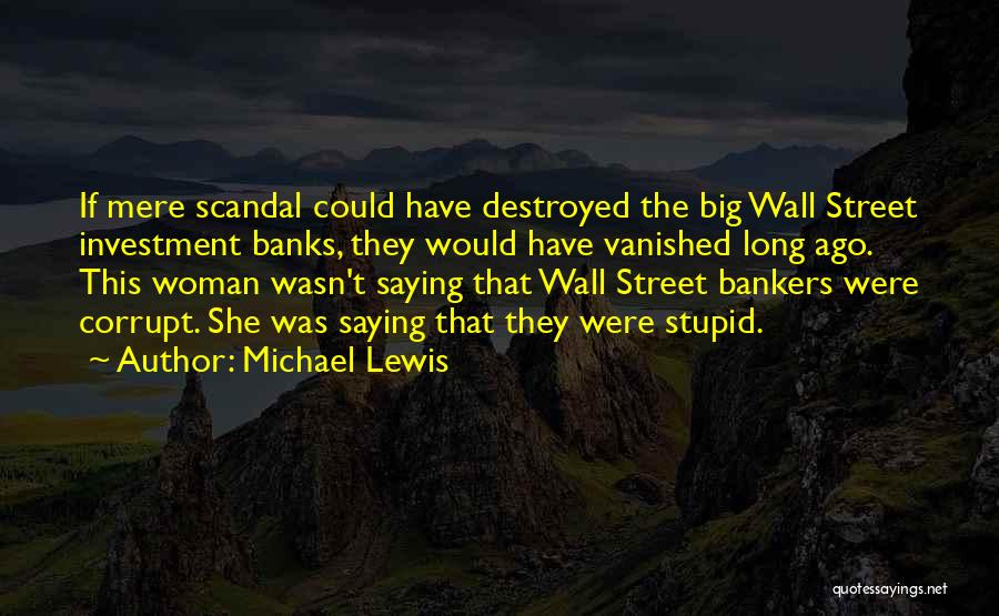 Michael Lewis Quotes: If Mere Scandal Could Have Destroyed The Big Wall Street Investment Banks, They Would Have Vanished Long Ago. This Woman