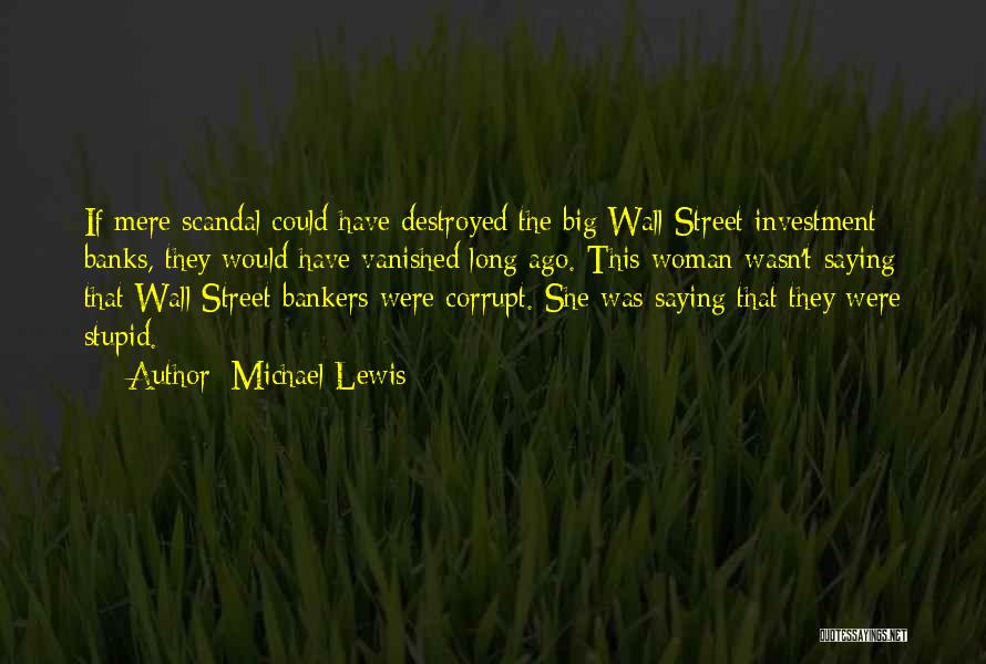Michael Lewis Quotes: If Mere Scandal Could Have Destroyed The Big Wall Street Investment Banks, They Would Have Vanished Long Ago. This Woman