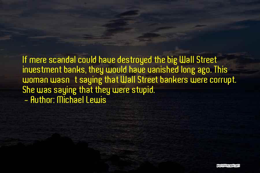 Michael Lewis Quotes: If Mere Scandal Could Have Destroyed The Big Wall Street Investment Banks, They Would Have Vanished Long Ago. This Woman