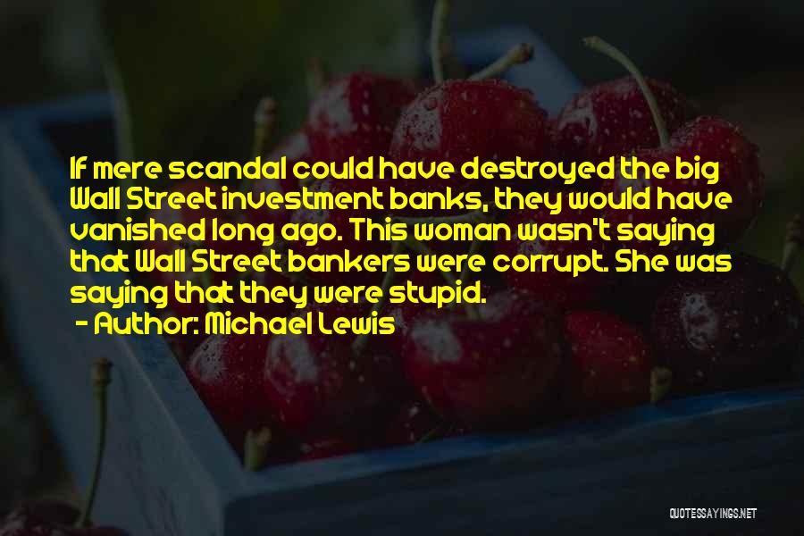 Michael Lewis Quotes: If Mere Scandal Could Have Destroyed The Big Wall Street Investment Banks, They Would Have Vanished Long Ago. This Woman