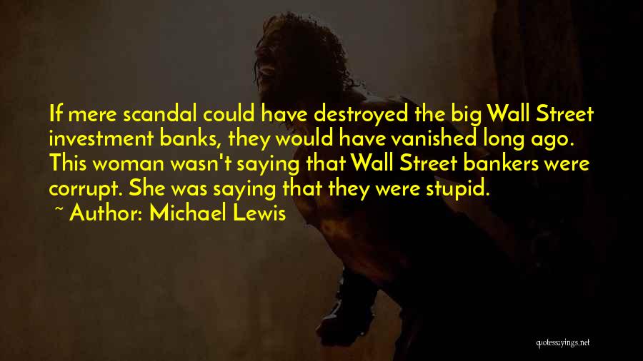 Michael Lewis Quotes: If Mere Scandal Could Have Destroyed The Big Wall Street Investment Banks, They Would Have Vanished Long Ago. This Woman