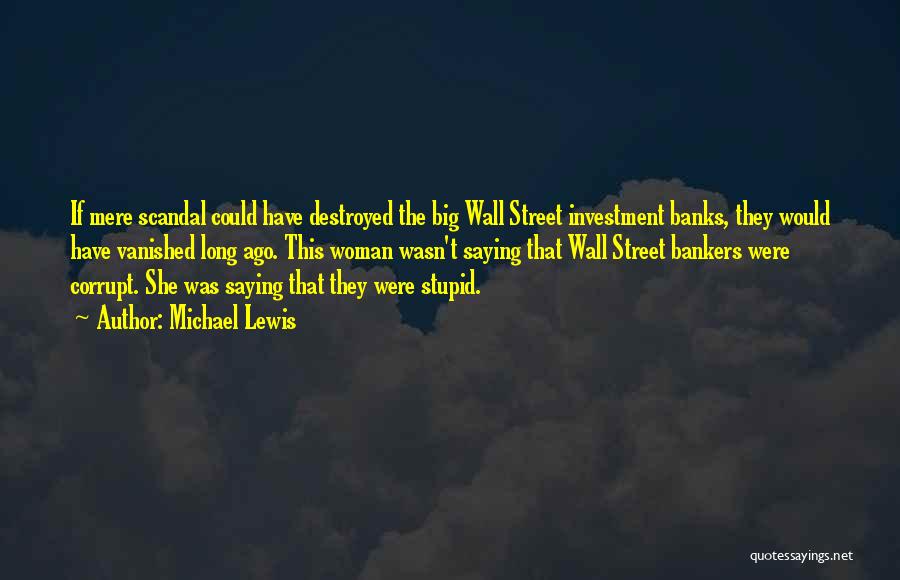 Michael Lewis Quotes: If Mere Scandal Could Have Destroyed The Big Wall Street Investment Banks, They Would Have Vanished Long Ago. This Woman