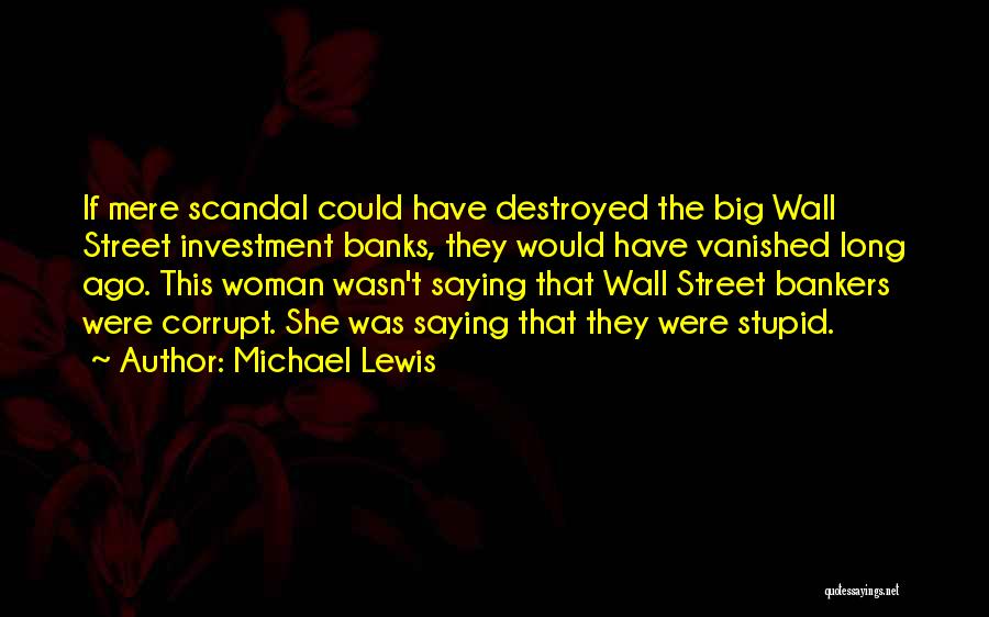 Michael Lewis Quotes: If Mere Scandal Could Have Destroyed The Big Wall Street Investment Banks, They Would Have Vanished Long Ago. This Woman