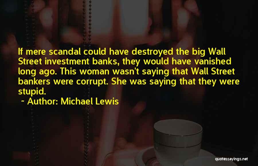 Michael Lewis Quotes: If Mere Scandal Could Have Destroyed The Big Wall Street Investment Banks, They Would Have Vanished Long Ago. This Woman