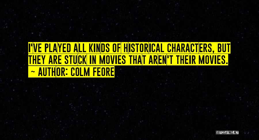 Colm Feore Quotes: I've Played All Kinds Of Historical Characters, But They Are Stuck In Movies That Aren't Their Movies.