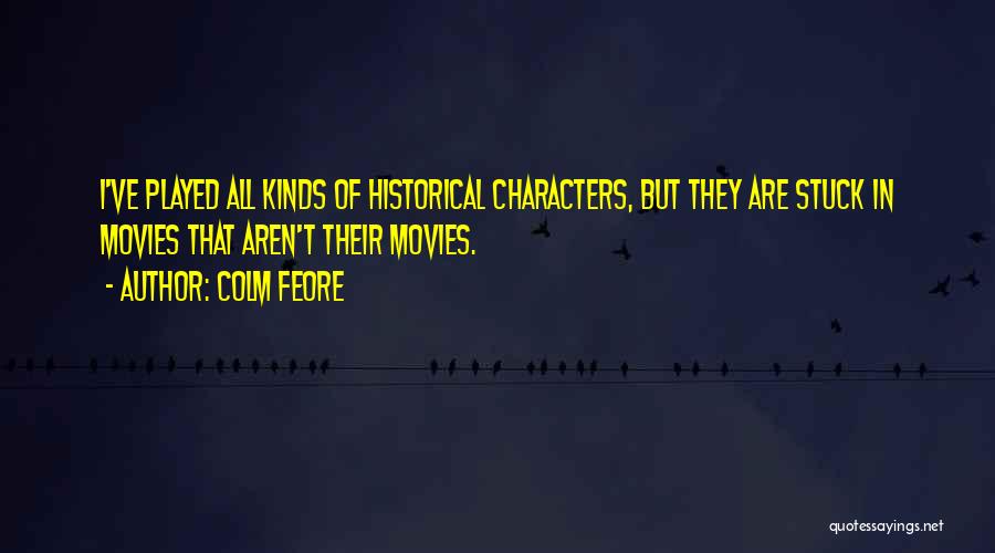 Colm Feore Quotes: I've Played All Kinds Of Historical Characters, But They Are Stuck In Movies That Aren't Their Movies.