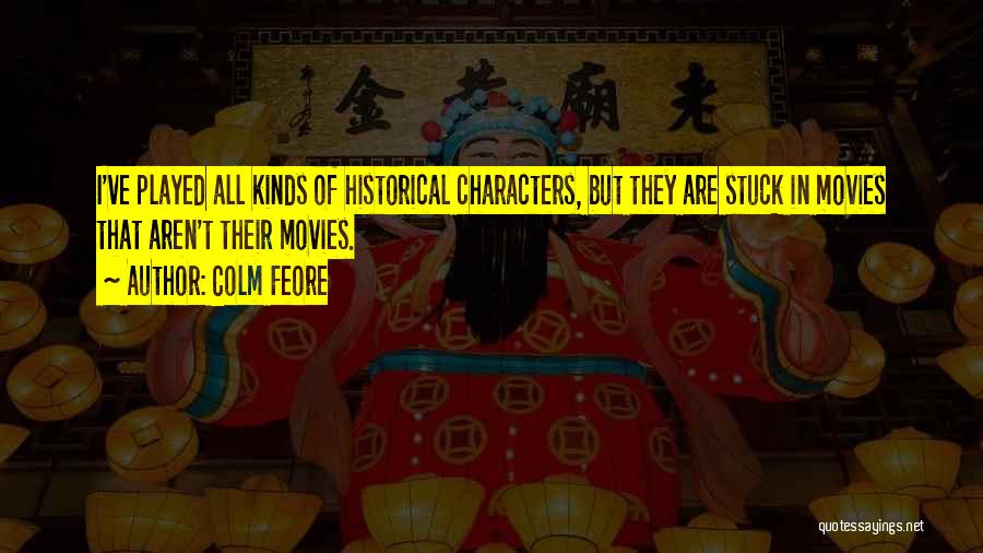 Colm Feore Quotes: I've Played All Kinds Of Historical Characters, But They Are Stuck In Movies That Aren't Their Movies.