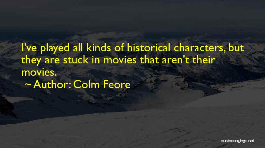 Colm Feore Quotes: I've Played All Kinds Of Historical Characters, But They Are Stuck In Movies That Aren't Their Movies.