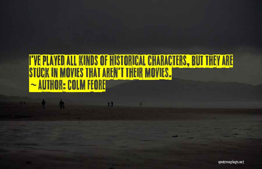 Colm Feore Quotes: I've Played All Kinds Of Historical Characters, But They Are Stuck In Movies That Aren't Their Movies.