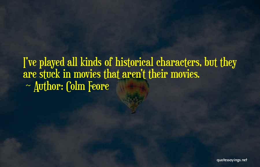 Colm Feore Quotes: I've Played All Kinds Of Historical Characters, But They Are Stuck In Movies That Aren't Their Movies.