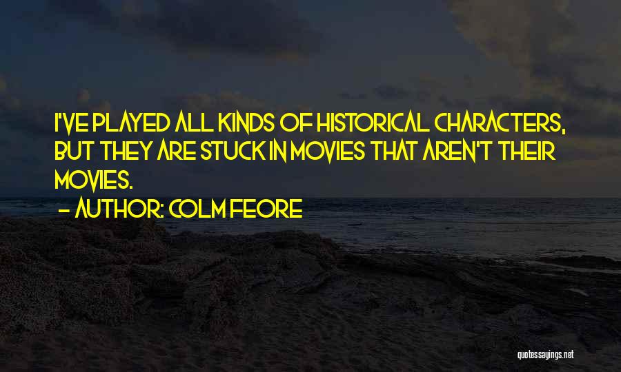 Colm Feore Quotes: I've Played All Kinds Of Historical Characters, But They Are Stuck In Movies That Aren't Their Movies.