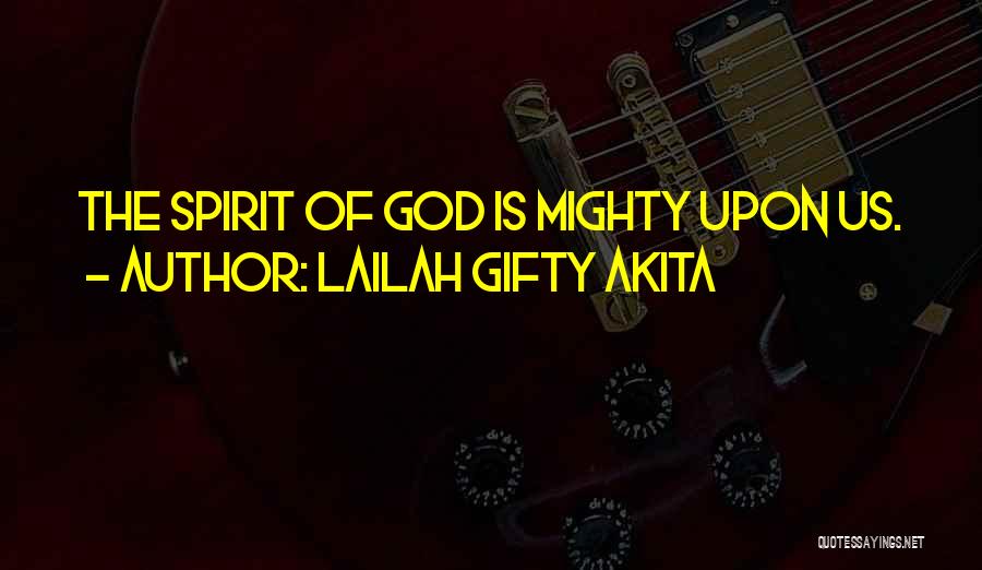 Lailah Gifty Akita Quotes: The Spirit Of God Is Mighty Upon Us.