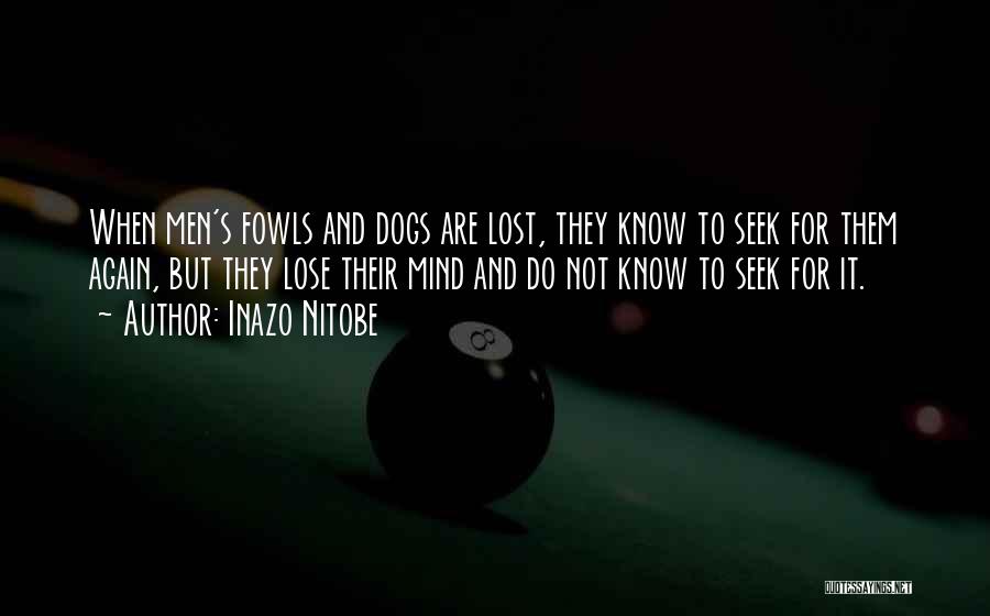 Inazo Nitobe Quotes: When Men's Fowls And Dogs Are Lost, They Know To Seek For Them Again, But They Lose Their Mind And