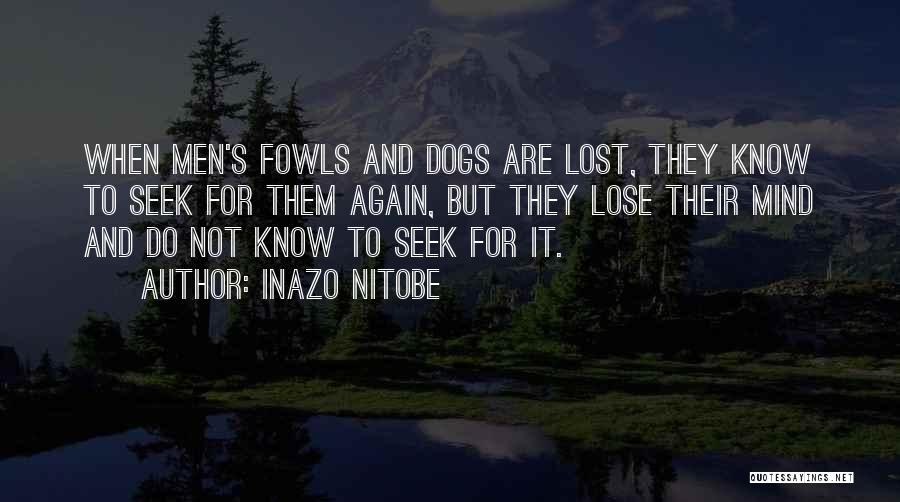 Inazo Nitobe Quotes: When Men's Fowls And Dogs Are Lost, They Know To Seek For Them Again, But They Lose Their Mind And