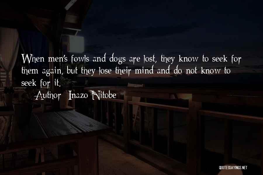 Inazo Nitobe Quotes: When Men's Fowls And Dogs Are Lost, They Know To Seek For Them Again, But They Lose Their Mind And