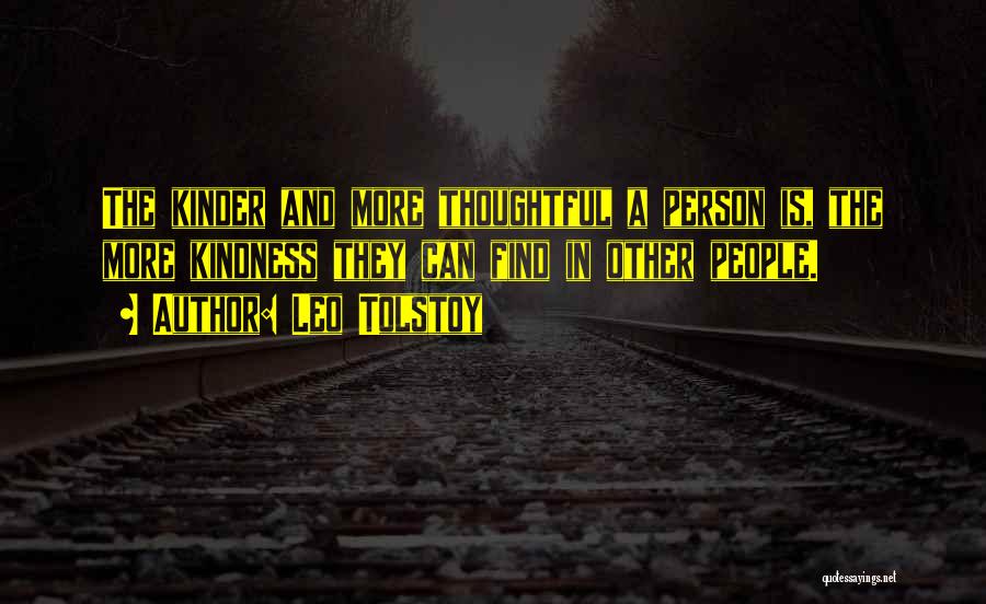 Leo Tolstoy Quotes: The Kinder And More Thoughtful A Person Is, The More Kindness They Can Find In Other People.