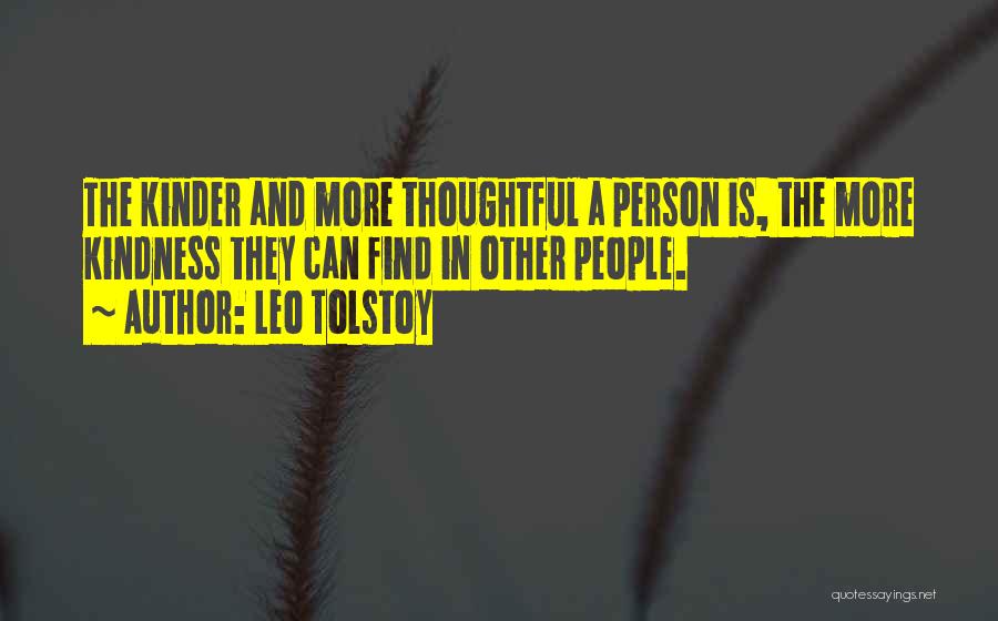 Leo Tolstoy Quotes: The Kinder And More Thoughtful A Person Is, The More Kindness They Can Find In Other People.