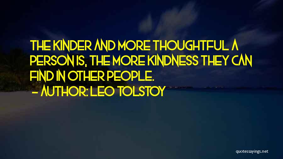 Leo Tolstoy Quotes: The Kinder And More Thoughtful A Person Is, The More Kindness They Can Find In Other People.