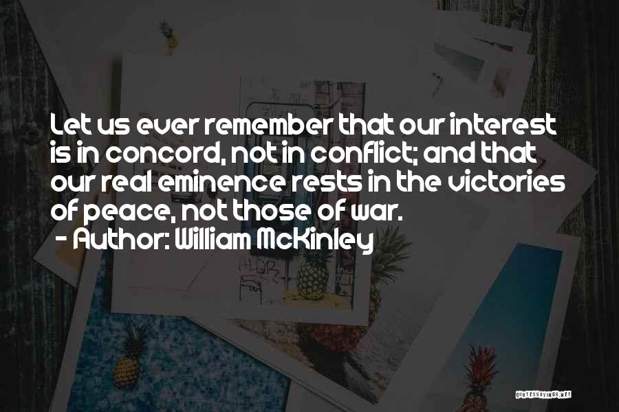 William McKinley Quotes: Let Us Ever Remember That Our Interest Is In Concord, Not In Conflict; And That Our Real Eminence Rests In