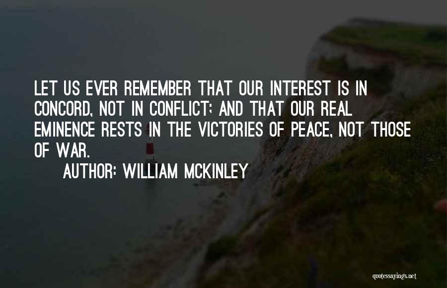 William McKinley Quotes: Let Us Ever Remember That Our Interest Is In Concord, Not In Conflict; And That Our Real Eminence Rests In