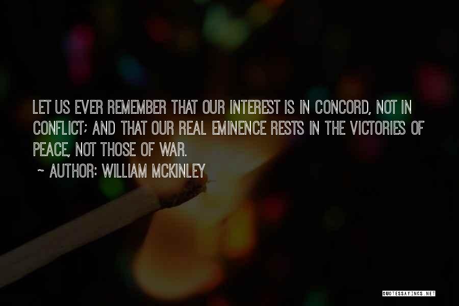 William McKinley Quotes: Let Us Ever Remember That Our Interest Is In Concord, Not In Conflict; And That Our Real Eminence Rests In