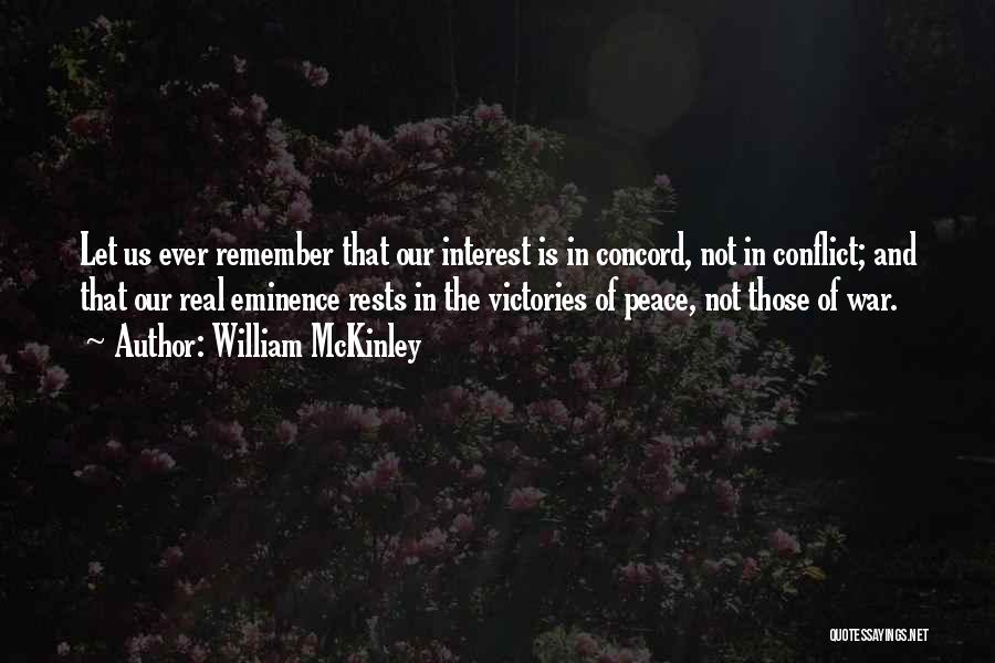 William McKinley Quotes: Let Us Ever Remember That Our Interest Is In Concord, Not In Conflict; And That Our Real Eminence Rests In