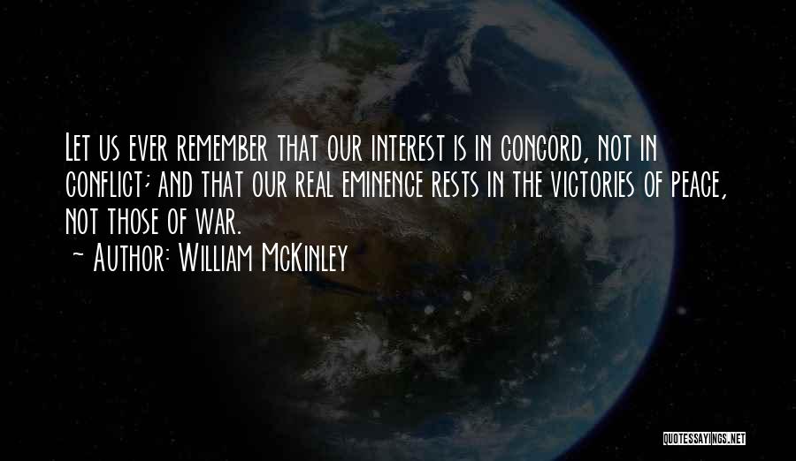 William McKinley Quotes: Let Us Ever Remember That Our Interest Is In Concord, Not In Conflict; And That Our Real Eminence Rests In