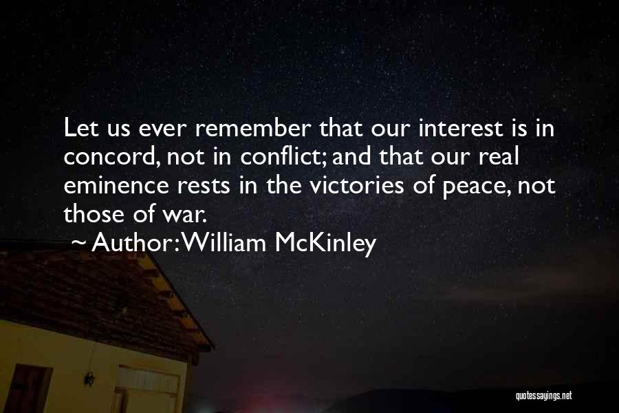 William McKinley Quotes: Let Us Ever Remember That Our Interest Is In Concord, Not In Conflict; And That Our Real Eminence Rests In