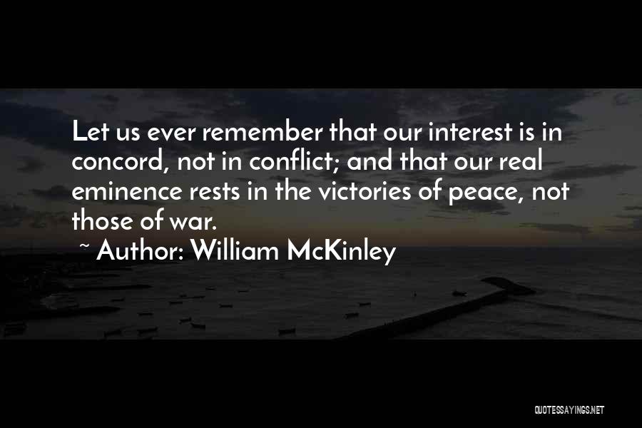 William McKinley Quotes: Let Us Ever Remember That Our Interest Is In Concord, Not In Conflict; And That Our Real Eminence Rests In