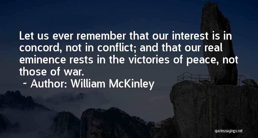 William McKinley Quotes: Let Us Ever Remember That Our Interest Is In Concord, Not In Conflict; And That Our Real Eminence Rests In