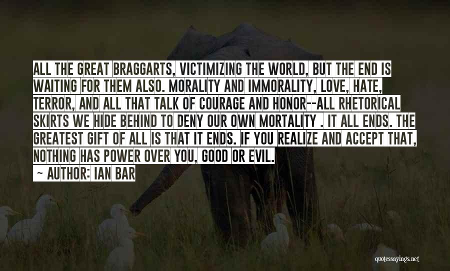 Ian Bar Quotes: All The Great Braggarts, Victimizing The World, But The End Is Waiting For Them Also. Morality And Immorality, Love, Hate,