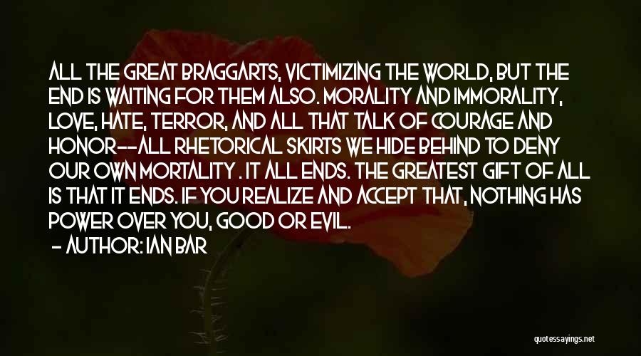 Ian Bar Quotes: All The Great Braggarts, Victimizing The World, But The End Is Waiting For Them Also. Morality And Immorality, Love, Hate,