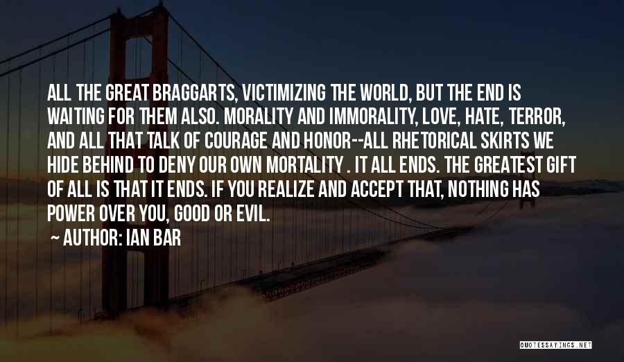 Ian Bar Quotes: All The Great Braggarts, Victimizing The World, But The End Is Waiting For Them Also. Morality And Immorality, Love, Hate,