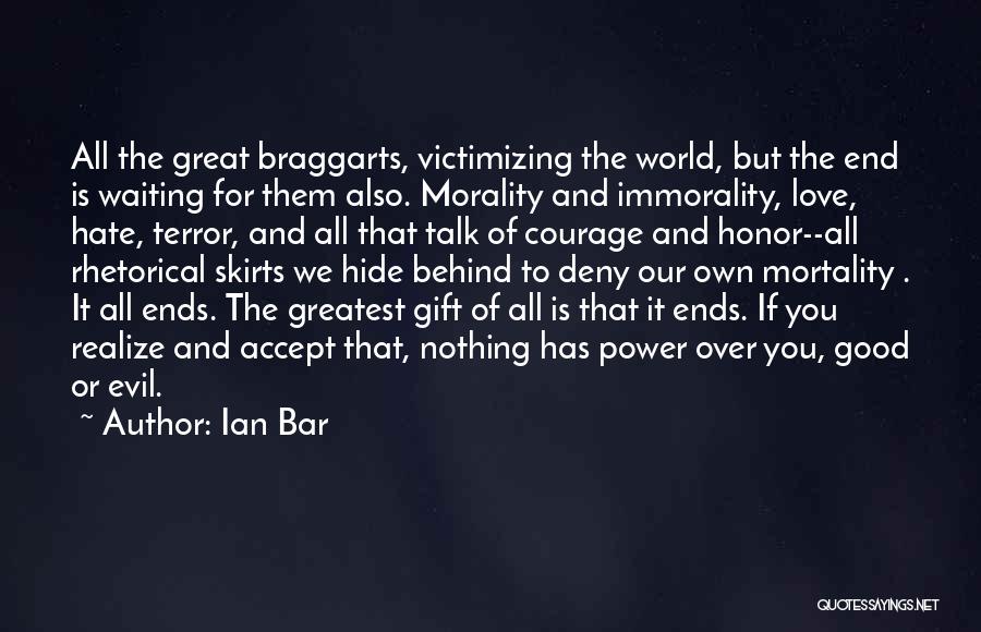 Ian Bar Quotes: All The Great Braggarts, Victimizing The World, But The End Is Waiting For Them Also. Morality And Immorality, Love, Hate,